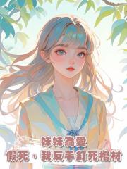 妹妹為愛假死,我反手釘死棺材