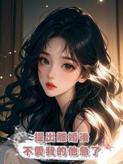 提出離婚後,不愛我的他急了