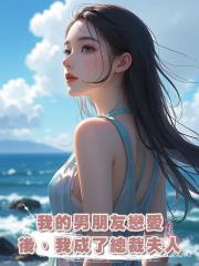 我的男朋友戀愛後,我成了總裁夫人。