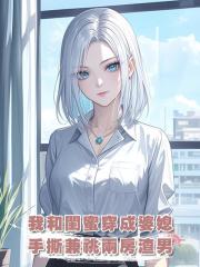 我和閨蜜穿成了婆媳,手撕兼祧兩房的渣男