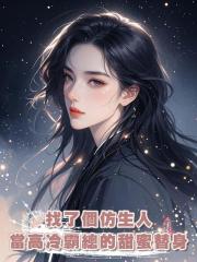 找了個仿生人來當高冷霸總的甜蜜替身,正主開撕才發現竟是他弟弟