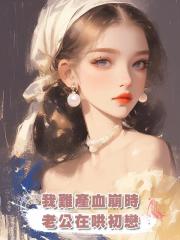 我難產血崩時,老公在哄姨媽漏血的初戀
