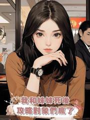 我和妹妹死後,攻略對象們瘋了
