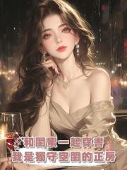 和閨蜜一起穿書,我是獨守空閨的正房,她是養在外面的清純小白花