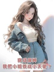 穿成保姆,我竟把豪門惡毒小姐養成小天使?