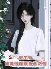 重生後,妹妹選擇跟爸爸吃苦